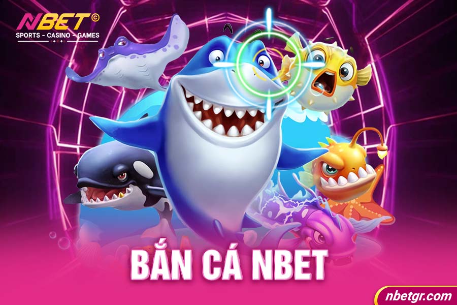 Bắn cá Nbet - Tựa game giải trí với phần thưởng hấp dẫn