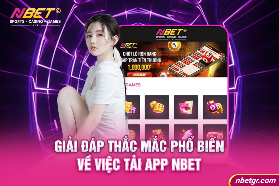 Giải đáp thắc mắc phổ biến về việc tải app Nbet