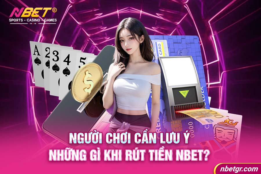 Người chơi cần lưu ý những gì khi rút tiền Nbet