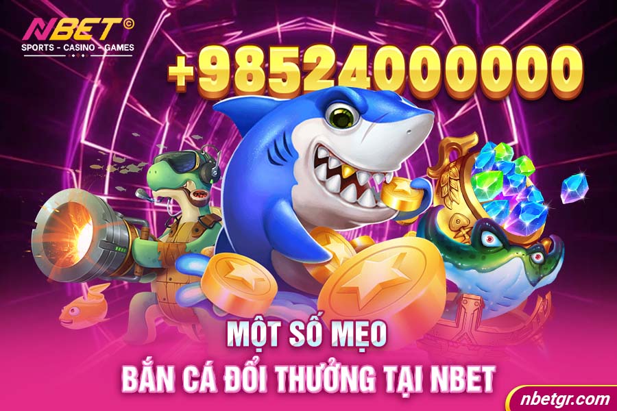 Một số mẹo bắn cá đổi thưởng tại Nbet cho anh em